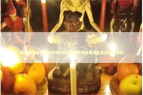 泰国师傅能看到法事进度吗_泰国师傅能看到法事进度吗知乎