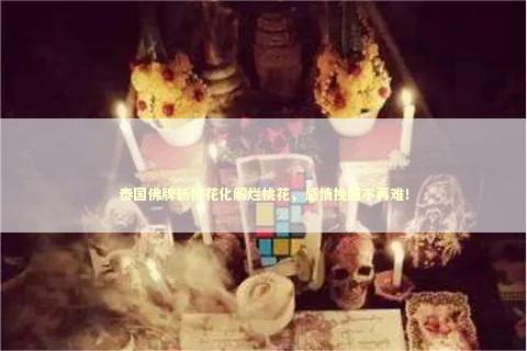 泰国佛牌斩桃花化解烂桃花，感情挽回不再难！