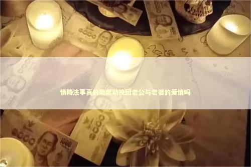 情降法事真的能帮助挽回老公与老婆的爱情吗