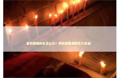 害怕婚姻出轨怎么办？求助泰国佛牌灵力真准！