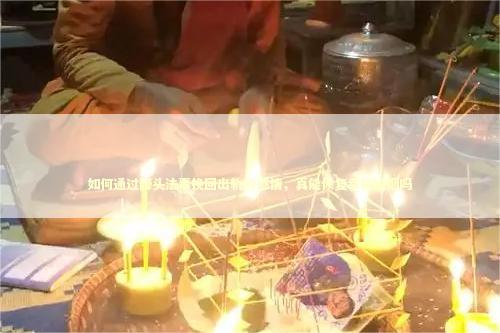 如何通过降头法事挽回出轨的感情，真能恢复幸福婚姻吗
