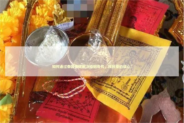 如何通过泰国佛牌解决婚姻危机，找回爱的信心！