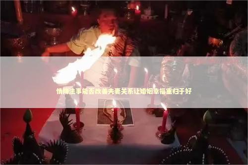 情降法事能否改善夫妻关系让婚姻幸福重归于好