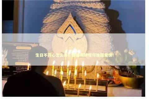 生日不开心怎么办？泰国佛牌帮你挽回爱情！