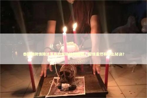 泰国佛牌情降法事有效帮助挽回婚姻，爱情重燃有什么秘诀？