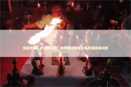 挽回老婆心的有效方法，如何通过泰国法事改善感情问题