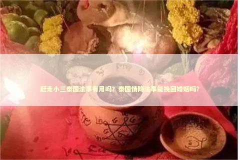 赶走小三泰国法事有用吗？泰国情降法事能挽回婚姻吗？