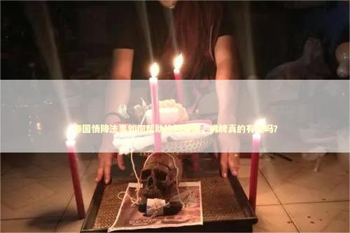 泰国情降法事如何帮助挽回爱情，佛牌真的有效吗？