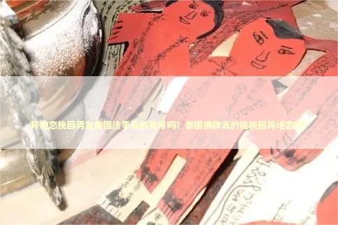 异地恋挽回男友泰国法事真的有用吗？泰国佛牌真的能挽回异地恋吗？