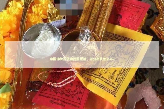 泰国佛牌百揽佛挽回爱情，老公出轨怎么办？