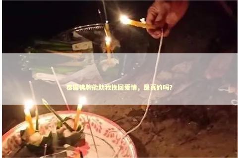 泰国佛牌能助我挽回爱情，是真的吗？