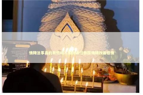 情降法事真的有效吗？如何通过泰国佛牌改善感情