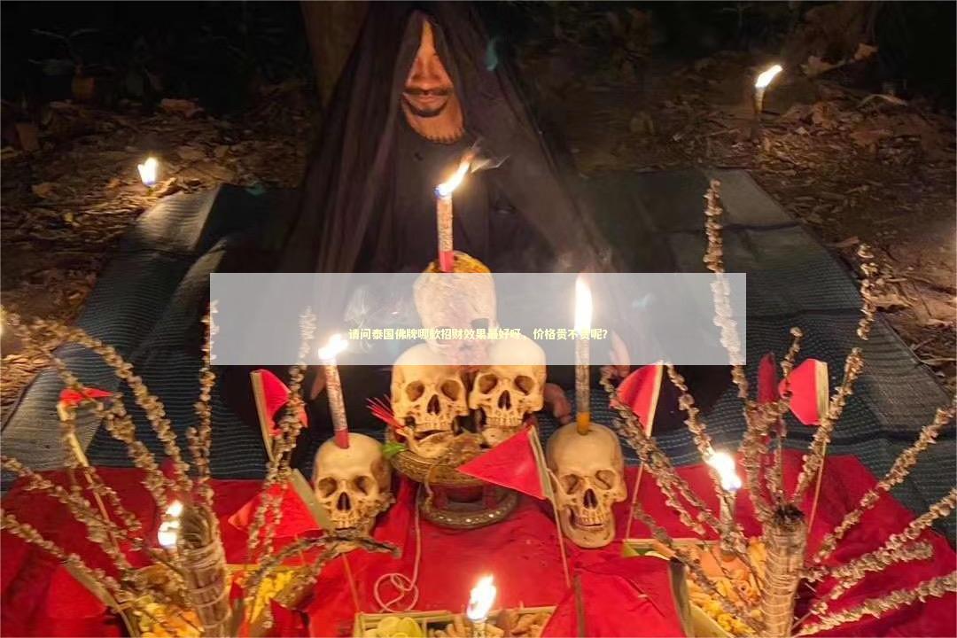 请问泰国佛牌哪款招财效果最好呀，价格贵不贵呢？