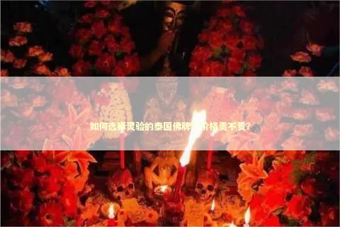 如何选择灵验的泰国佛牌？价格贵不贵？