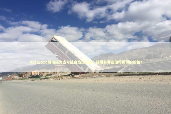 为什么文化解读成为当今社会热议话题？背后有哪些值得探讨的价值？