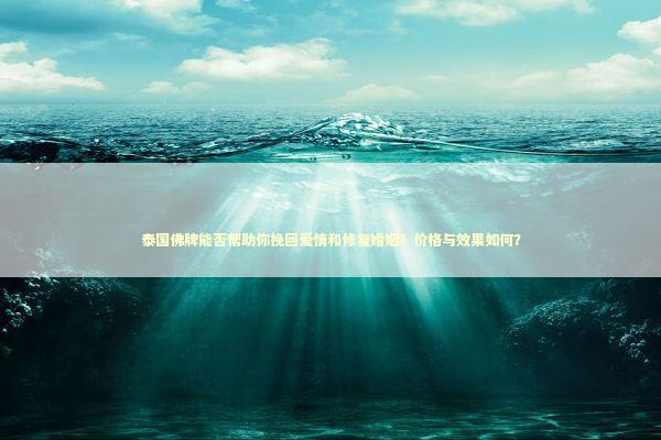 泰国佛牌能否帮助你挽回爱情和修复婚姻？价格与效果如何？