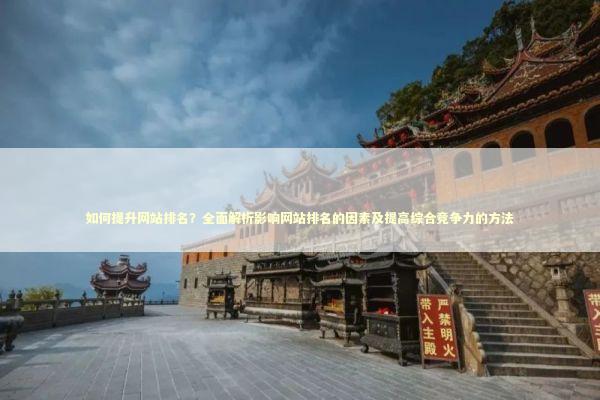如何提升网站排名？全面解析影响网站排名的因素及提高综合竞争力的方法