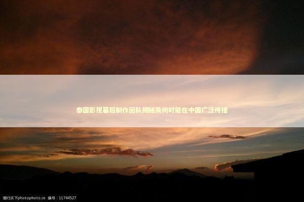 泰国影视幕后制作团队揭秘及何时能在中国广泛传播