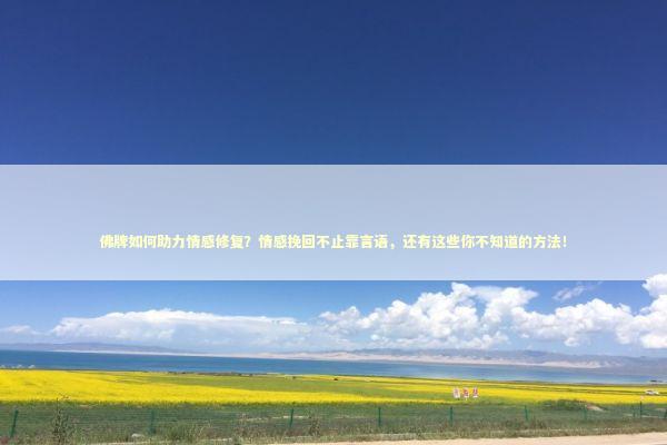 佛牌如何助力情感修复？情感挽回不止靠言语，还有这些你不知道的方法！