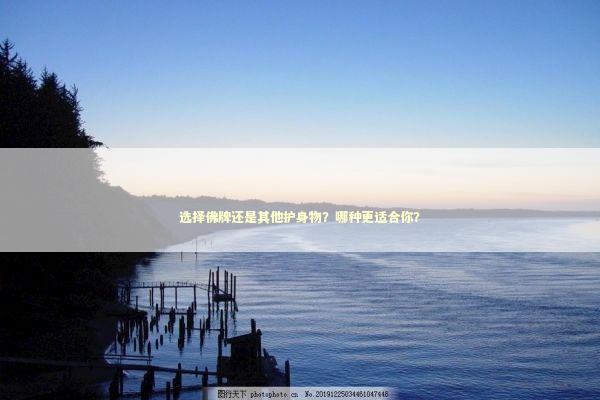 选择佛牌还是其他护身物？哪种更适合你？