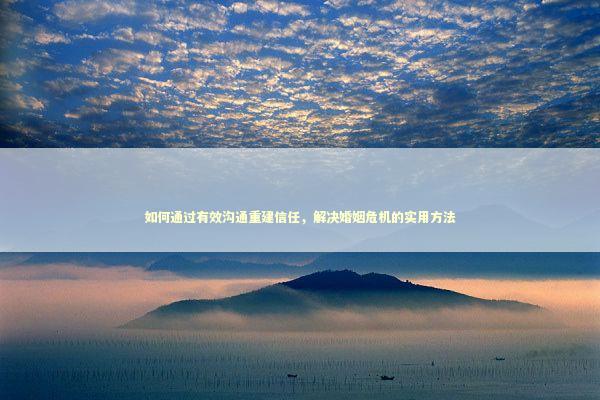 如何通过有效沟通重建信任，解决婚姻危机的实用方法