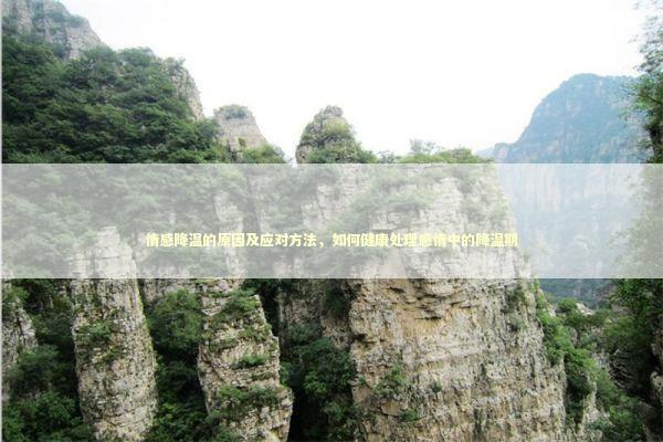 情感降温的原因及应对方法，如何健康处理感情中的降温期